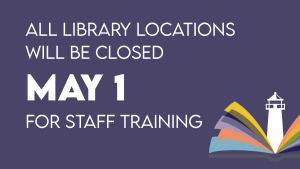 All Library Locations will be closed May 1st for staff training